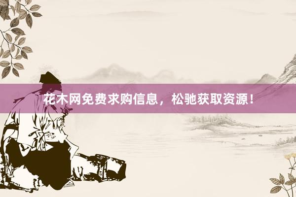 花木网免费求购信息，松驰获取资源！