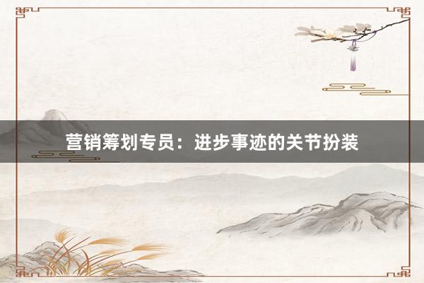 营销筹划专员：进步事迹的关节扮装