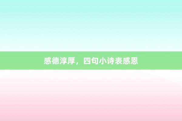感德淳厚，四句小诗表感恩